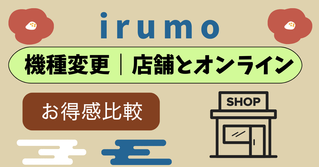 irumo機種変更オンラインショップとドコモショップ違いは？
